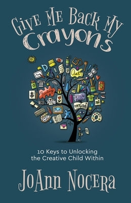 Give Me Back My Crayons: 10 Keys to Unlocking the Creative Child Within by Nocera, Joann