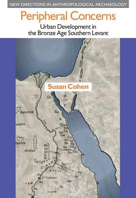 Peripheral Concerns: Urban Development in the Bronze Age Southern Levant by Cohen, Susan