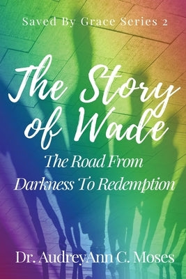 The Story Of Wade- The Road From Darkness To Redemption by Moses, Audreyann C.