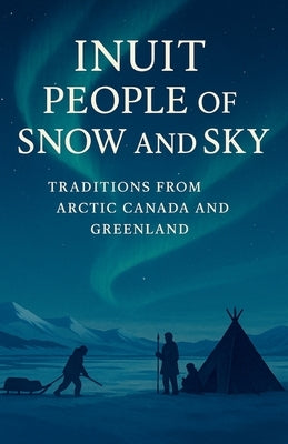 Inuit People of Snow and Sky: Traditions from Arctic Canada and Greenland: A Rich Portrait of Inuit History, Inuit Traditions, Seasonal Hunting, Commu by R. Hale, Jonathan