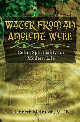 Water from an Ancient Well: Celtic Spirituality for Modern Life by McIntosh M. DIV, Kenneth
