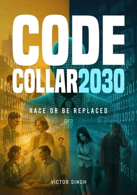 Code Collar 2030: Race or Be Replaced by Singh, Victor
