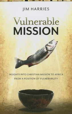 Vulnerable Mission: Insights into Christian Mission to Africa From a Position of Vulnerablity by Harries, Jim