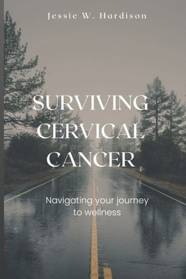 Surviving Cervical Cancer: Navigating your journey to wellness by Hardison, Jessie W.