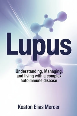 Lupus: Understanding, Managing, and Living with a Complex Autoimmune Disease by Mercer, Keaton Elias