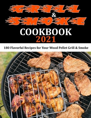 Grill & Smoke Cookbook 2021: 180 Flavorful Recipes for Your Wood Pellet Grill & Smoke by Reilly, Jennifer