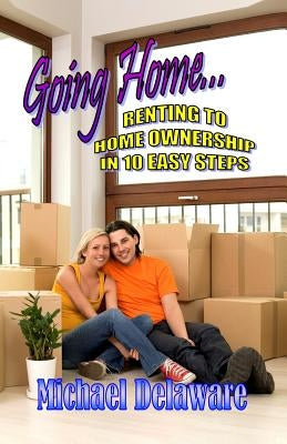 Going Home...: Renting to Home Ownership in 10 Easy Steps by Delaware, Michael
