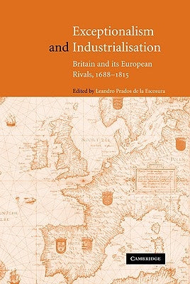 Exceptionalism and Industrialisation: Britain and Its European Rivals, 1688 1815 by de la Escosura, Leandro Prados