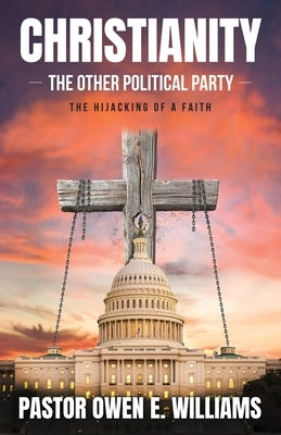 Christianity: The Other Political Party: The Hijacking Of A Faith by Williams, Owen E.