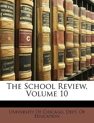 The School Review, Volume 10 by University of Chicago Dept of Educatio