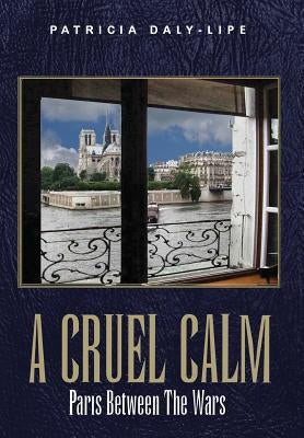 A Cruel Calm: Paris Between The Wars by Daly-Lipe, Patricia