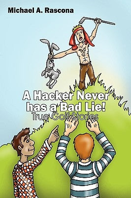 A Hacker Never has a Bad Lie!: True Golf Stories by Rascona, Michael A.