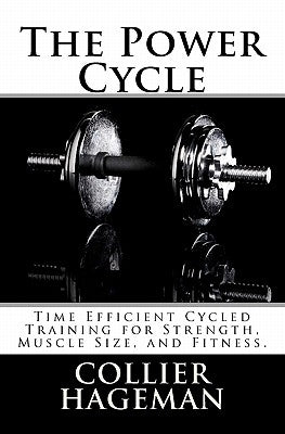 The Power Cycle: Time Efficient Cycled Training for Strength, Muscle Size, and Fitness. by Hageman, Collier Todd