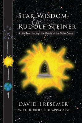 Star Wisdom & Rudolf Steiner: A Life Seen Through the Oracle of the Solar Cross by Tresemer, David
