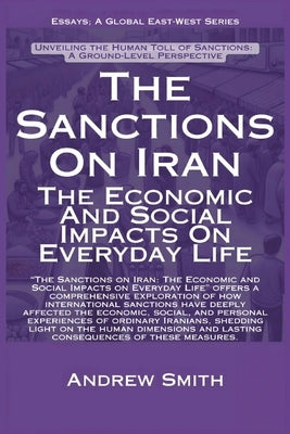 The Sanctions On Iran: The Economic And Social Impacts On Everyday Life by Smith, Andrew