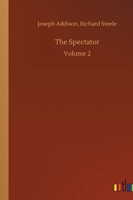 The Spectator: Volume 2 by Addison, Joseph Steele Richard