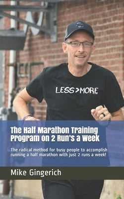 The Half Marathon Training Program on 2 Run's a Week: The radical method for busy people to accomplish running a half marathon with just 2 runs a week by Gingerich, Mike