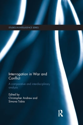 Interrogation in War and Conflict: A Comparative and Interdisciplinary Analysis by Andrew, Christopher