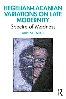 Hegelian-Lacanian Variations on Late Modernity: Spectre of Madness by Taheri, Alireza