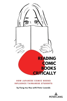 Reading Comic Books Critically: How Japanese Comic Books Influence Taiwanese Students by McLaren, Peter