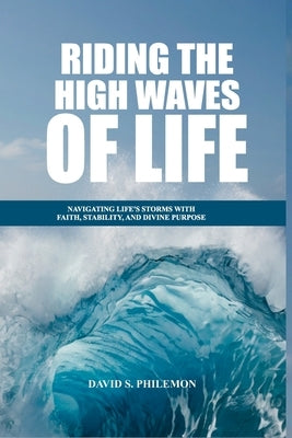 Riding the High Waves of Life: Navigating Life's Storms with Faith, Stability, and Divine by Philemon, David