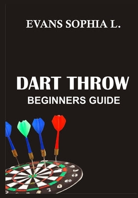 Dart Throw: Beginners Guide by Sophia L., Evans