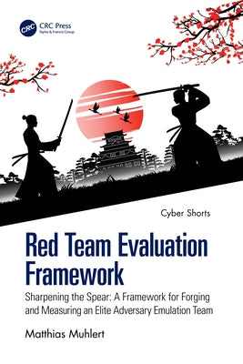 Red Team Evaluation Framework: Sharpening the Spear: A Framework for Forging and Measuring an Elite Adversary Emulation Team by Muhlert, Matthias