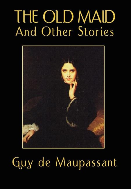 The Old Maid and Other Stories by Maupassant, Guy De