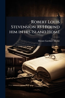 Robert Louis Stevension as I Found him in his Island Home by Morse, Hiram Gardner