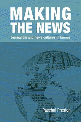 Making the News: Journalism and News Cultures in Europe by Preston, Paschal