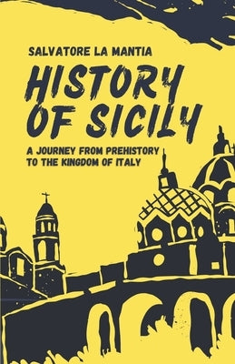 History of Sicily: A journey from Prehistory to the Kingdom of Italy by La Mantia, Salvatore