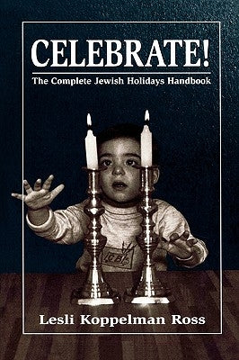 Celebrate!: The Complete Jewish Holidays Handbook by Ross, Lesli Koppelman
