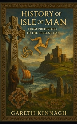 History of the Isle of Man: From Prehistory to the Present Day by Kinnagh, Gareth