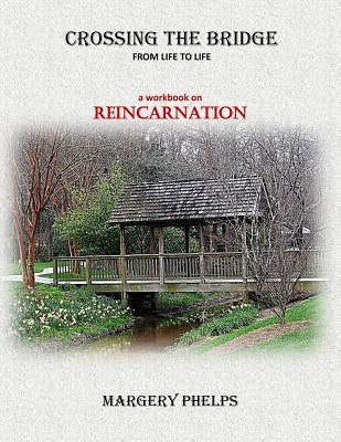 Crossing the Bridge from Life to Life: a Reincarnation workbook by Phelps, Margery