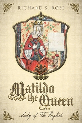 Matilda The Queen: Lady of The English by Rose, Richard S.