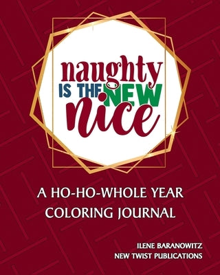 Naughty Is The New Nice: A Ho-Ho-Whole Year Coloring Journal by Baranowitz, Ilene