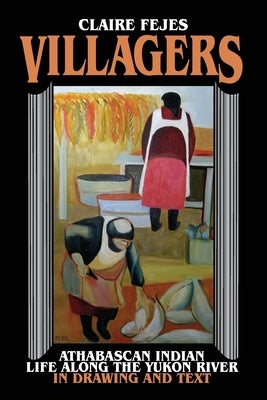 Villagers: Athabaskan Indian Life Along the Yukon River in Drawings and Text by Fejes, Claire