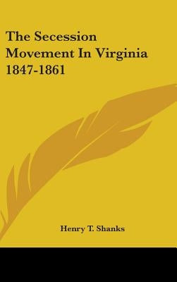 The Secession Movement in Virginia 1847-1861 by Shanks, Henry T.