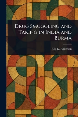 Drug Smuggling and Taking in India and Burma by Anderson, Roy K.