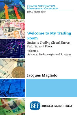 Welcome to My Trading Room, Volume III: Basics to Trading Global Shares, Futures, and Forex-Advanced Methodologies and Strategies by Magliolo, Jacques