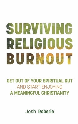 Surviving Religious Burnout: Get Out of Your Spiritual Rut and Start Enjoying a Meaningful Christianity by Roberie, Josh