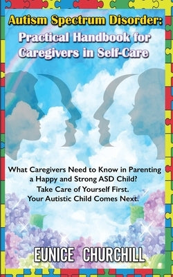 Autism Spectrum Disorder: Practical Handbook for Caregivers in Self-Care: What caregivers need to know in parenting a Happy and Strong ASD Child by Churchill, Eunice
