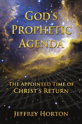 God's Prophetic Agenda: The Appointed Timne of Christ's Return by Horton, Jeffrey