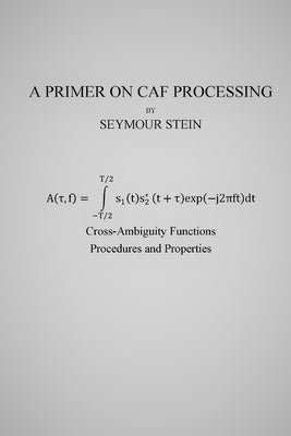 A Primer on CAF Processing: Processing Cross-Ambiguity Functions by Stein, Seymour