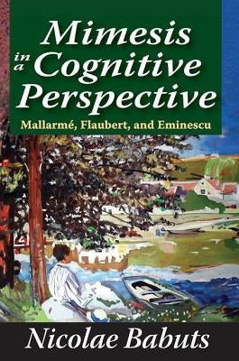 Mimesis in a Cognitive Perspective: Mallarme, Flaubert, and Eminescu by Babuts, Nicolae