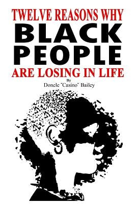 12 Reasons Why: Black People Are Losing In Life by Bailey, Donele "casino"