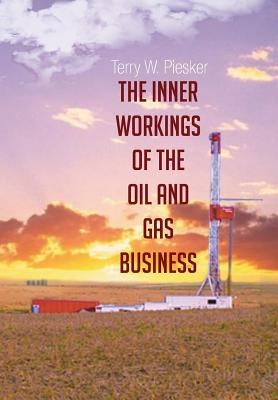 The Inner Workings of the Oil and Gas Business by Piesker, Terry W.