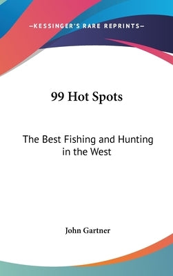 99 Hot Spots: The Best Fishing and Hunting in the West by Gartner, John