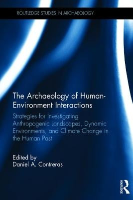 The Archaeology of Human-Environment Interactions: Strategies for Investigating Anthropogenic Landscapes, Dynamic Environments, and Climate Change in by Contreras, Daniel