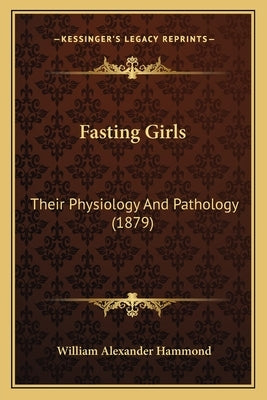 Fasting Girls: Their Physiology And Pathology (1879) by Hammond, William Alexander